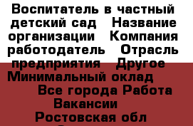 Воспитатель в частный детский сад › Название организации ­ Компания-работодатель › Отрасль предприятия ­ Другое › Минимальный оклад ­ 25 000 - Все города Работа » Вакансии   . Ростовская обл.,Зверево г.